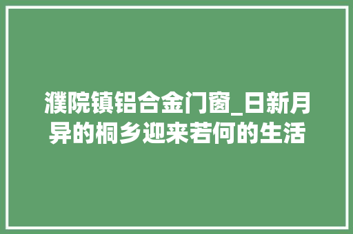 濮院镇铝合金门窗_日新月异的桐乡迎来若何的生活