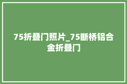 75折叠门照片_75断桥铝合金折叠门