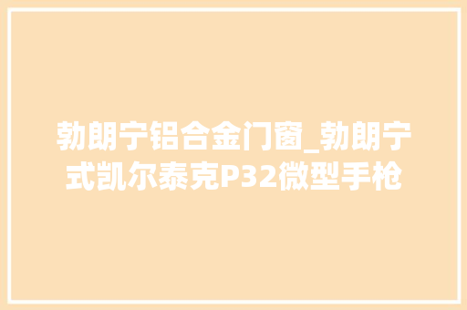 勃朗宁铝合金门窗_勃朗宁式凯尔泰克P32微型手枪
