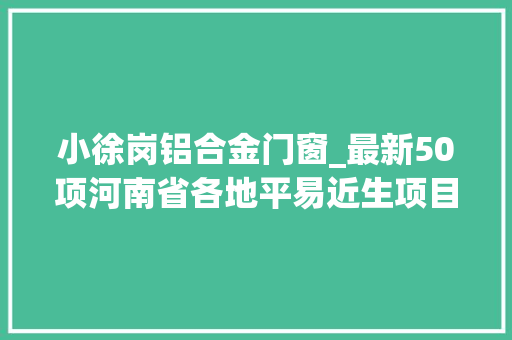 小徐岗铝合金门窗_最新50项河南省各地平易近生项目培植火力全开附完整项目清单
