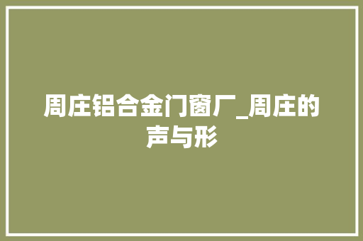 周庄铝合金门窗厂_周庄的声与形