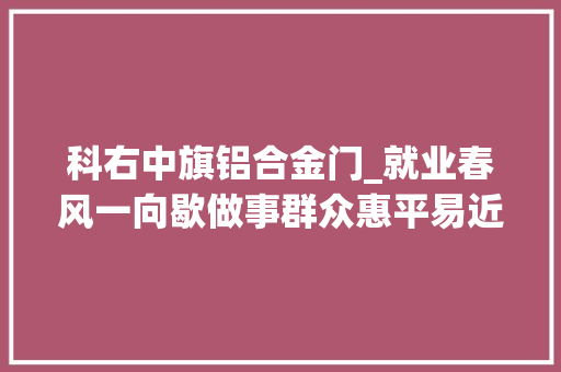 科右中旗铝合金门_就业春风一向歇做事群众惠平易近生 防火门