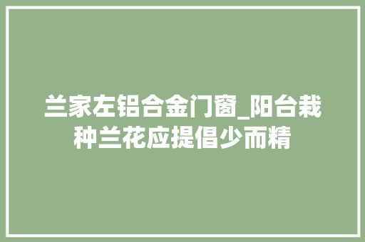 兰家左铝合金门窗_阳台栽种兰花应提倡少而精