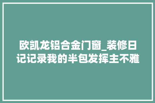 欧凯龙铝合金门窗_装修日记记录我的半包发挥主不雅观能动性装修全过程上