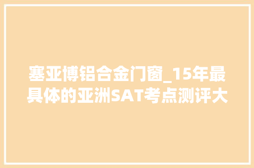 塞亚博铝合金门窗_15年最具体的亚洲SAT考点测评大年夜全临近哪有买内裤的都说了