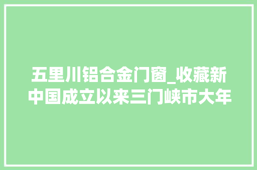 五里川铝合金门窗_收藏新中国成立以来三门峡市大年夜事记
