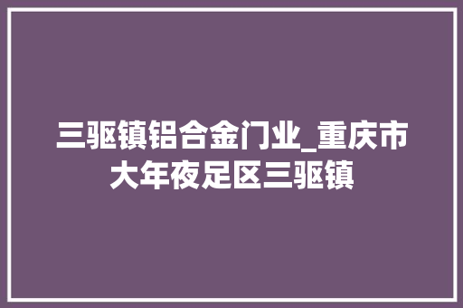 三驱镇铝合金门业_重庆市大年夜足区三驱镇