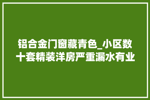 铝合金门窗藏青色_小区数十套精装洋房严重漏水有业主8个月不敢拿房入住
