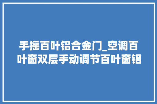 手摇百叶铝合金门_空调百叶窗双层手动调节百叶窗铝合金百叶窗新乡百叶窗锦银丰