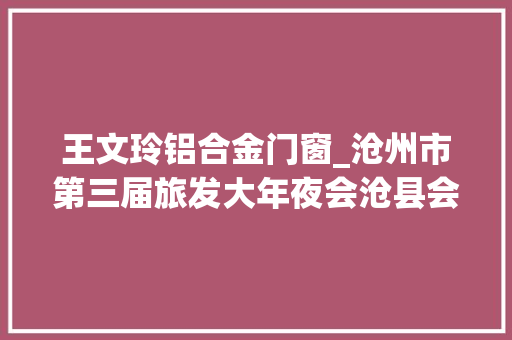 王文玲铝合金门窗_沧州市第三届旅发大年夜会沧县会场见闻