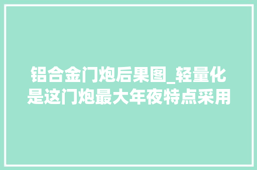 铝合金门炮后果图_轻量化是这门炮最大年夜特点采用铝合金材料重量仅为同类炮的一半