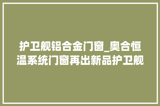 护卫舰铝合金门窗_奥合恒温系统门窗再出新品护卫舰