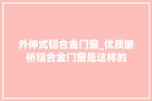 外伸式铝合金门窗_优质断桥铝合金门窗是这样的