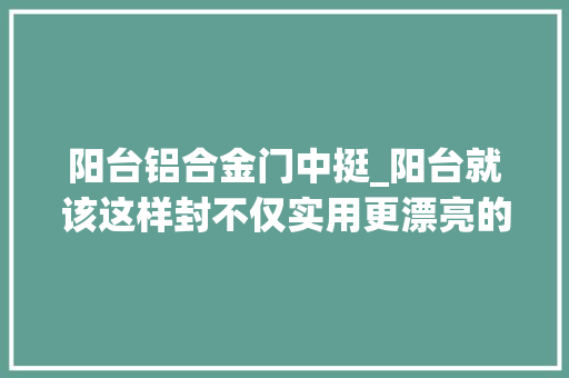 阳台铝合金门中挺_阳台就该这样封不仅实用更漂亮的让人嫉妒