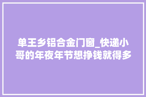 单王乡铝合金门窗_快递小哥的年夜年节想挣钱就得多跑一会儿