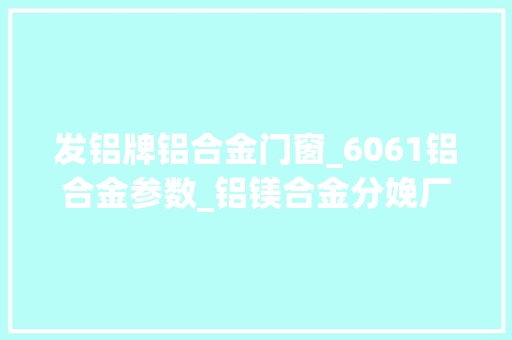 发铝牌铝合金门窗_6061铝合金参数_铝镁合金分娩厂家_河南明泰铝业