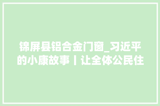 锦屏县铝合金门窗_习近平的小康故事丨让全体公民住有所居习近平和庶平易近安居的故事