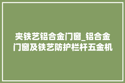 夹铁艺铝合金门窗_铝合金门窗及铁艺防护栏杆五金机件加工项目可行性研究申报