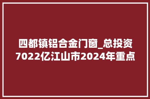 四都镇铝合金门窗_总投资7022亿江山市2024年重点培植项目名单续建类
