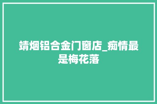 靖烟铝合金门窗店_痴情最是梅花落