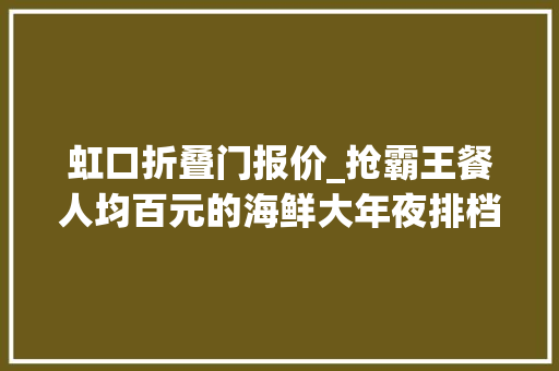 虹口折叠门报价_抢霸王餐人均百元的海鲜大年夜排档开到虹口啦