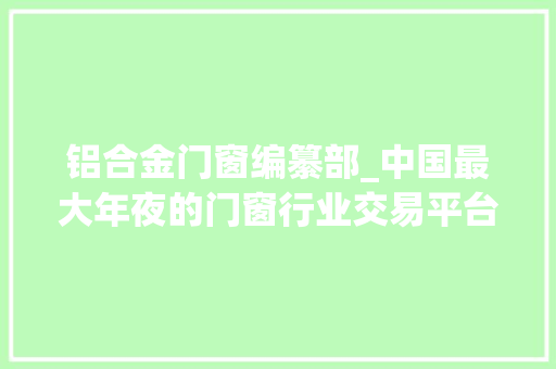 铝合金门窗编纂部_中国最大年夜的门窗行业交易平台门商汇