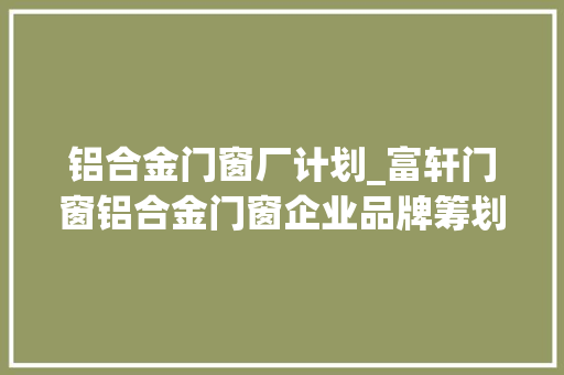 铝合金门窗厂计划_富轩门窗铝合金门窗企业品牌筹划和培植要留心的问题