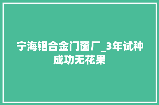 宁海铝合金门窗厂_3年试种成功无花果