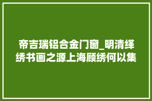 帝吉瑞铝合金门窗_明清缂绣书画之源上海顾绣何以集大年夜成下