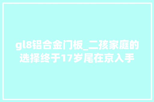 gl8铝合金门板_二孩家庭的选择终于17岁尾在京入手了一辆06的25老GL8
