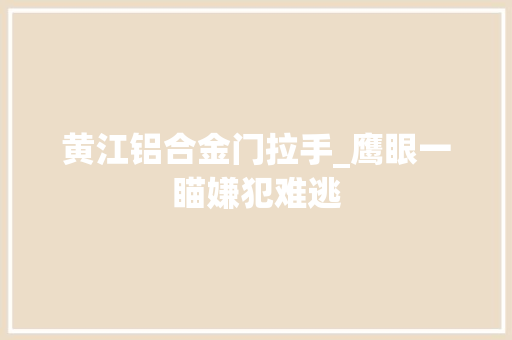黄江铝合金门拉手_鹰眼一瞄嫌犯难逃