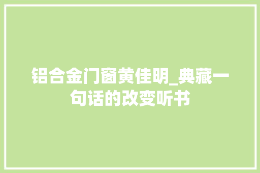 铝合金门窗黄佳明_典藏一句话的改变听书