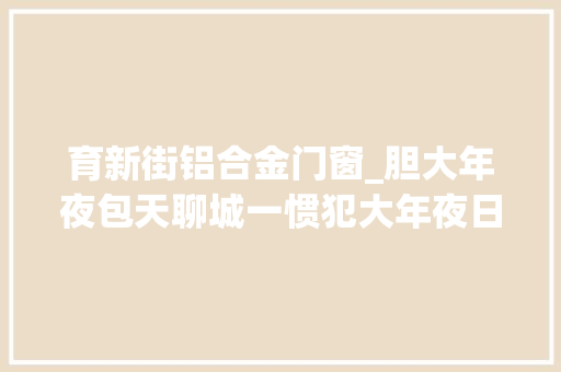 育新街铝合金门窗_胆大年夜包天聊城一惯犯大年夜日间作案又被抓