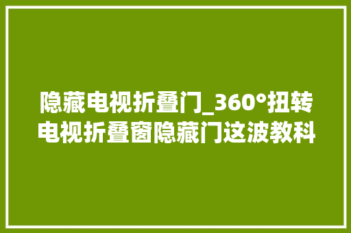 隐藏电视折叠门_360°扭转电视折叠窗隐藏门这波教科书级装修666