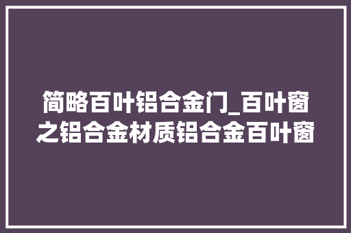 简略百叶铝合金门_百叶窗之铝合金材质铝合金百叶窗价格若干钱一平方