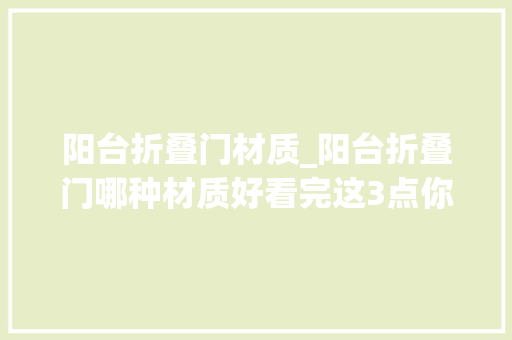 阳台折叠门材质_阳台折叠门哪种材质好看完这3点你家的阳台折叠门选对了吗