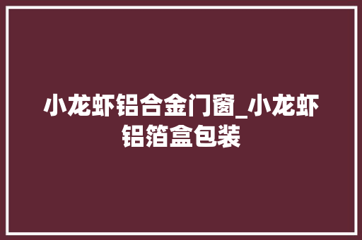小龙虾铝合金门窗_小龙虾铝箔盒包装