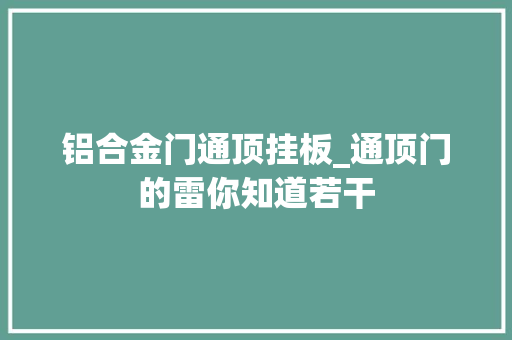 铝合金门通顶挂板_通顶门的雷你知道若干