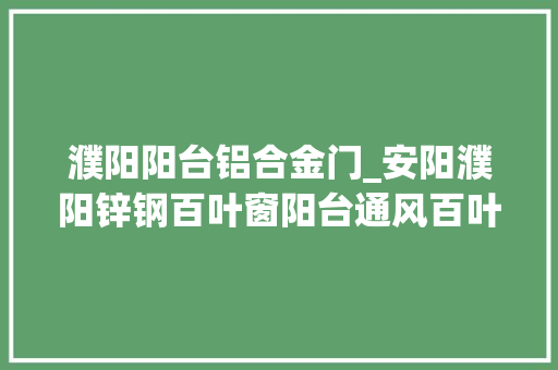 濮阳阳台铝合金门_安阳濮阳锌钢百叶窗阳台通风百叶窗新乡百叶窗锦银丰避光百叶窗