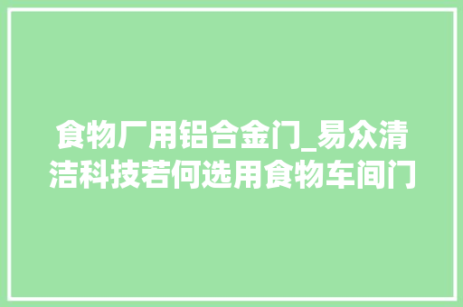 食物厂用铝合金门_易众清洁科技若何选用食物车间门