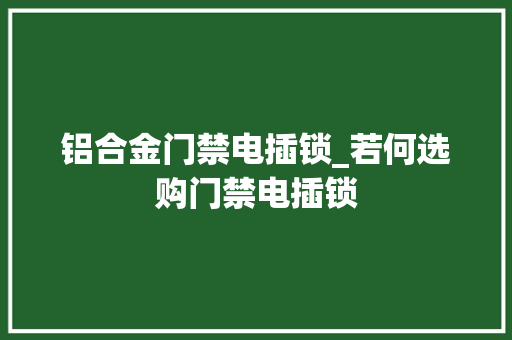 铝合金门禁电插锁_若何选购门禁电插锁