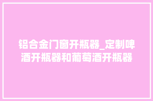 铝合金门窗开瓶器_定制啤酒开瓶器和葡萄酒开瓶器