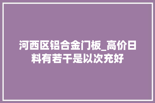 河西区铝合金门板_高价日料有若干是以次充好