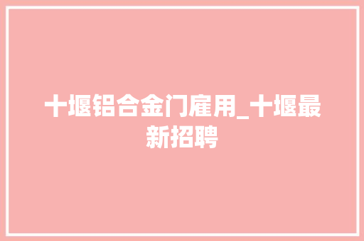 十堰铝合金门雇用_十堰最新招聘