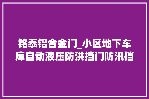 铭泰铝合金门_小区地下车库自动液压防洪挡门防汛挡水板
