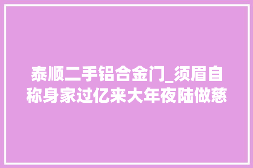 泰顺二手铝合金门_须眉自称身家过亿来大年夜陆做慈善骗取女子6万后跑路