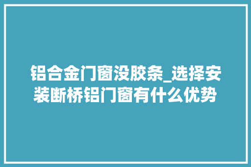 铝合金门窗没胶条_选择安装断桥铝门窗有什么优势