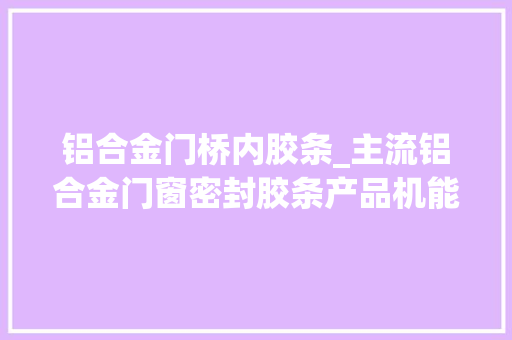 铝合金门桥内胶条_主流铝合金门窗密封胶条产品机能PK