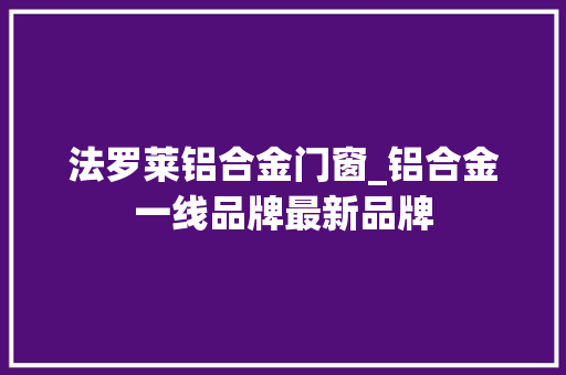 法罗莱铝合金门窗_铝合金一线品牌最新品牌