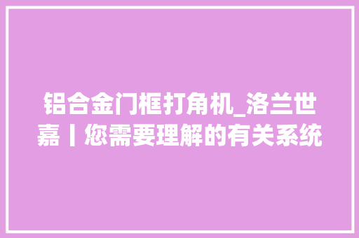 铝合金门框打角机_洛兰世嘉丨您需要理解的有关系统门窗的所有常识